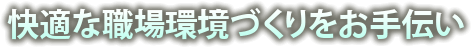 快適な職場環境づくりをお手伝い